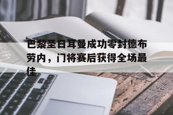巴黎圣日耳曼成功零封德布劳内，门将赛后获得全场最佳