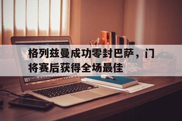 格列兹曼成功零封巴萨，门将赛后获得全场最佳